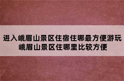 进入峨眉山景区住宿住哪最方便游玩 峨眉山景区住哪里比较方便